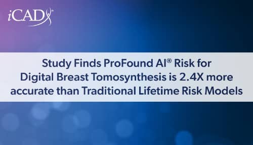 New Research Finds iCAD’s ProFound AI Risk for Digital Breast Tomosynthesis is 2.4x More Accurate than Traditional Lifetime Risk Models